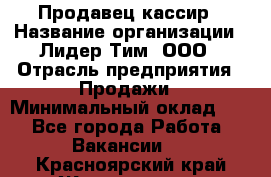 Продавец-кассир › Название организации ­ Лидер Тим, ООО › Отрасль предприятия ­ Продажи › Минимальный оклад ­ 1 - Все города Работа » Вакансии   . Красноярский край,Железногорск г.